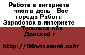 Работа в интернете 2 часа в день - Все города Работа » Заработок в интернете   . Тульская обл.,Донской г.